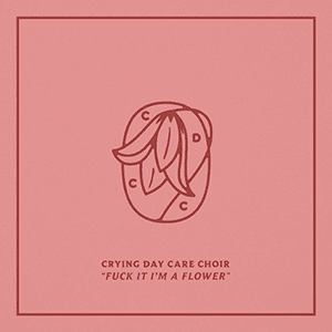 F*ck It I'm A Flower by Crying Day Care Choir